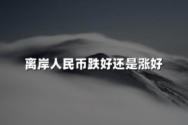 离岸人民币跌好还是涨好(2024最新权威解释)