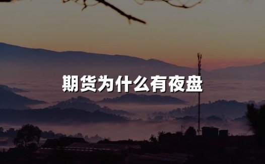 期货为什么有夜盘(2024年期货有夜盘原因盘点)