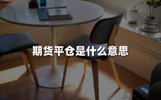 期货平仓是什么意思(2024期货平仓详解,附案例)