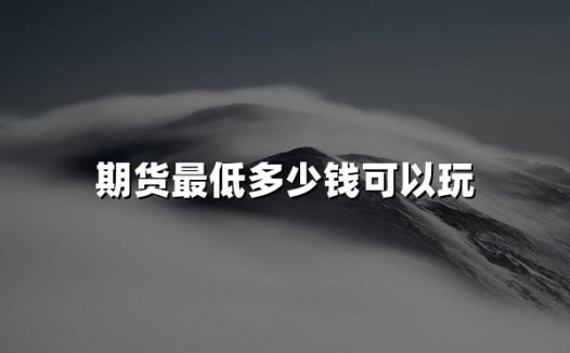 期货最低多少钱可以玩(2024玩期货最低金钱门槛)