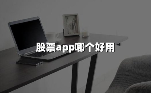 股票APP哪个好用(2024年十大股票APP最新推荐)