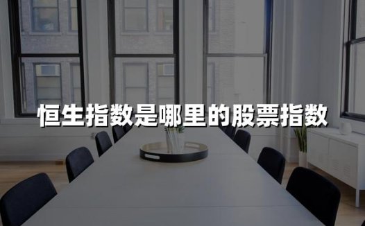 恒生指数是哪里的股票指数(2024年权威解析)