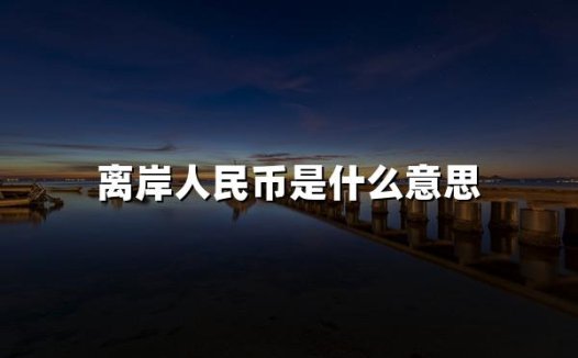 离岸人民币是什么意思(2024离岸人民币最新定义)