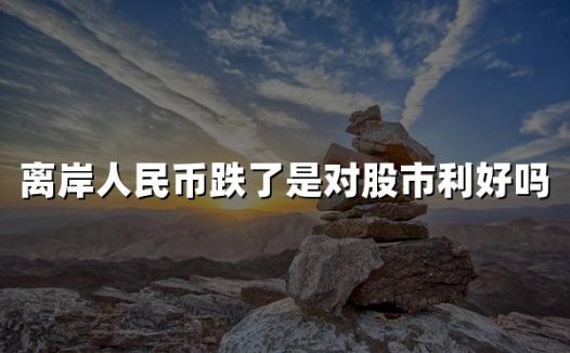 离岸人民币跌了是对股市利好吗(2024离岸人民币涨跌对股市影响)