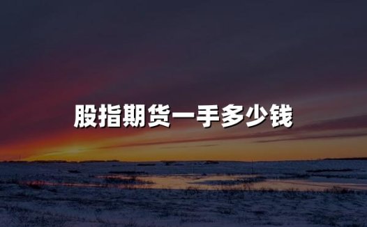 股指期货一手多少钱(2024股指期货价格详解)