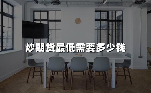 炒期货最低需要多少钱(2024炒期货成本详解)