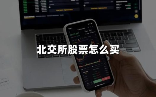 北交所股票怎么买(北交所股票最新购买指南)