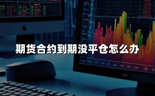 期货合约到期没平仓怎么办(2024最新权威解释)