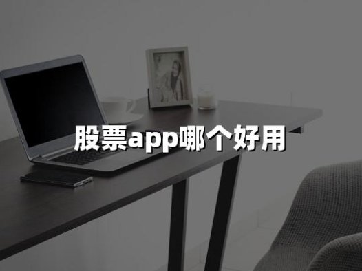 股票APP哪个好用(2024年十大股票APP最新推荐)