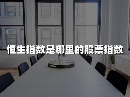 恒生指数是哪里的股票指数(2024年权威解析)