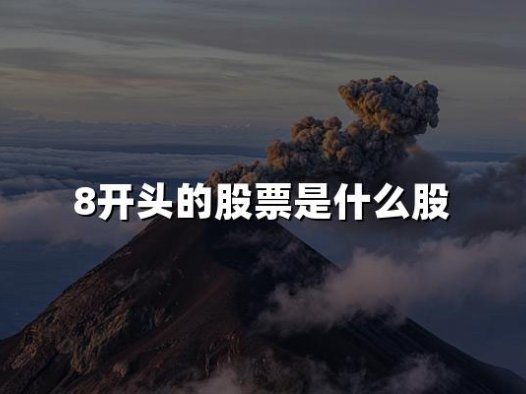 8开头的股票是什么股(2024最新权威解答)