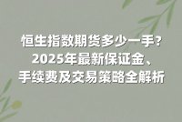 恒生指数期货多少一手？2025年最新保证金、手续费及交易策略全解析