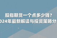 股指期货一个点多少钱？2024年最新解读与投资策略分析