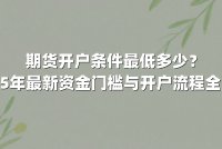期货开户条件最低多少？2025年最新资金门槛与开户流程全解析
