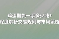 鸡蛋期货一手多少吨？深度解析交易规则与市场策略