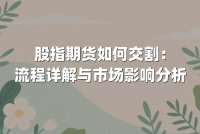 股指期货如何交割：流程详解与市场影响分析