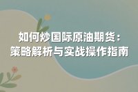 如何炒国际原油期货：策略解析与实战操作指南