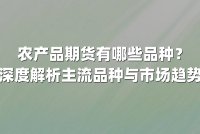 农产品期货有哪些品种？深度解析主流品种与市场趋势