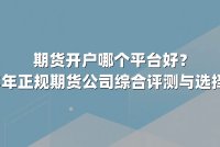 期货开户哪个平台好？2025年正规期货公司综合评测与选择指南