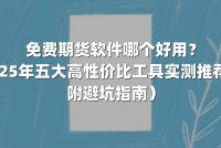 免费期货软件哪个好用？2025年五大高性价比工具实测推荐（附避坑指南）