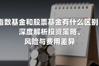 指数基金和股票基金有什么区别？深度解析投资策略、风险与费用差异