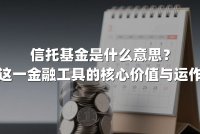 信托基金是什么意思？解析这一金融工具的核心价值与运作逻辑