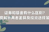 证券和基金有什么区别？深度解析两者差异及投资选择策略