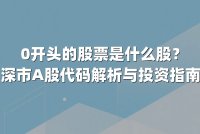 0开头的股票是什么股？深市A股代码解析与投资指南