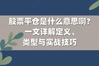 股票平仓是什么意思啊？一文详解定义、类型与实战技巧