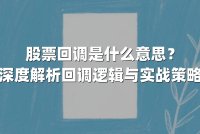 股票回调是什么意思?深度解析回调逻辑与实战策略
