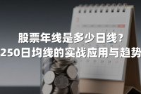 股票年线是多少日线?解析250日均线的实战应用与趋势密码