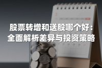 股票转增和送股哪个好:全面解析差异与投资策略