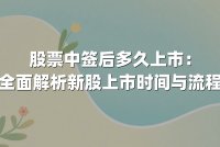 股票中签后多久上市:全面解析新股上市时间与流程