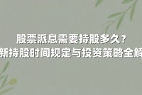 股票派息需要持股多久?最新持股时间规定与投资策略全解析
