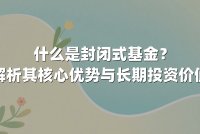 什么是封闭式基金?解析其核心优势与长期投资价值
