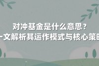 对冲基金是什么意思?一文解析其运作模式与核心策略