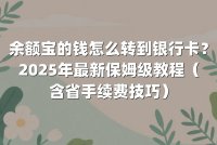 余额宝的钱怎么转到银行卡？2025年最新保姆级教程（含省手续费技巧）