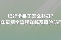 银行卡丢了怎么补办？2024年最新全流程详解及风险防范指南