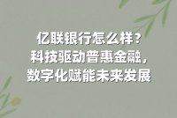 亿联银行怎么样？科技驱动普惠金融，数字化赋能未来发展