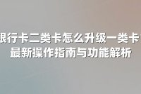 银行卡二类卡怎么升级一类卡？最新操作指南与功能解析