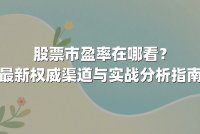 股票市盈率在哪看？最新权威渠道与实战分析指南