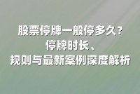 股票停牌一般停多久？停牌时长、规则与最新案例深度解析