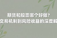 期货和股票哪个好做?从交易机制到风险收益的深度解析