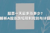 股票一天最多涨多少?全面解析A股涨跌幅限制规则与计算逻辑