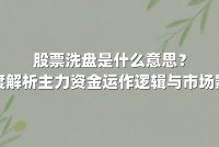 股票洗盘是什么意思?深度解析主力资金运作逻辑与市场影响