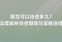 期货可以持仓多久？深度解析持仓期限与策略选择