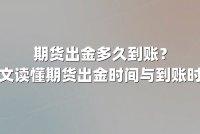 期货出金多久到账？一文读懂期货出金时间与到账时效