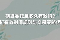 期货委托单多久有效吗？解析有效时间规则与交易策略优化