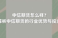 中信期货怎么样？深度解析中信期货的行业优势与投资价值