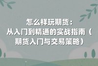 怎么样玩期货：从入门到精通的实战指南（期货入门与交易策略）